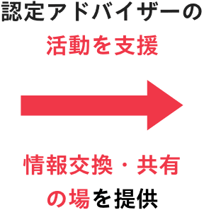認定アドバイザーの 活動を支援。情報交換・共有の場を提供